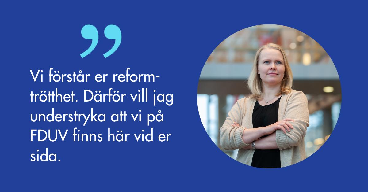 Porträtt på Annette Tallberg-Haahtela och citatet Vi förstår er reformtrötthet. Därför vill jag understryka att vi på FDUV finns här vid er sida.