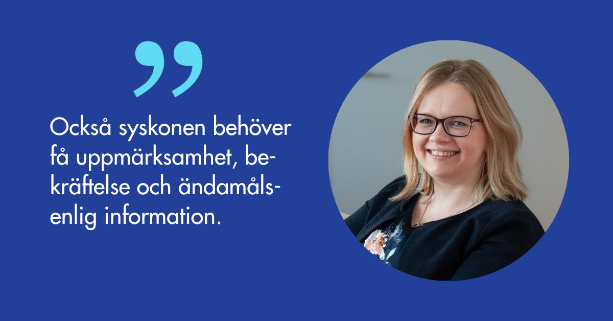 Camilla Forsell: Också syskonen behöver få uppmärksamhet, be- kräftelse och ändamålsenlig information.